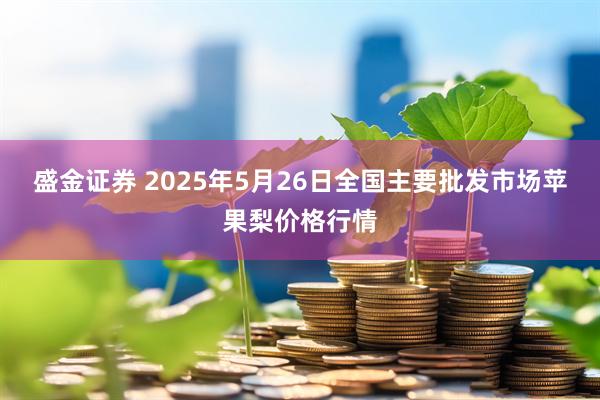 盛金证券 2025年5月26日全国主要批发市场苹果梨价格行情