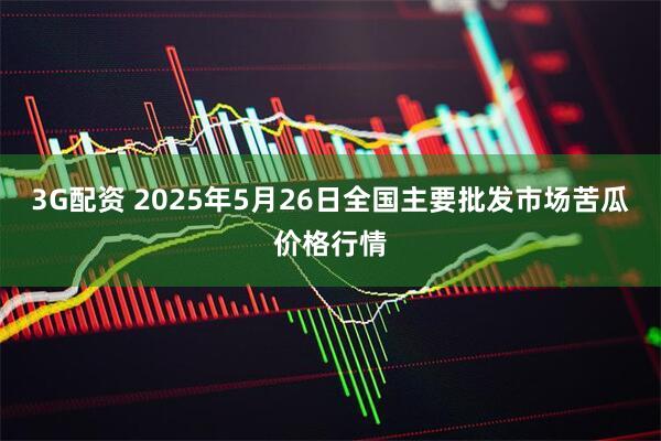 3G配资 2025年5月26日全国主要批发市场苦瓜价格行情
