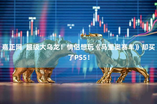 嘉正网  超级大乌龙！情侣想玩《马里奥赛车》却买了PS5！