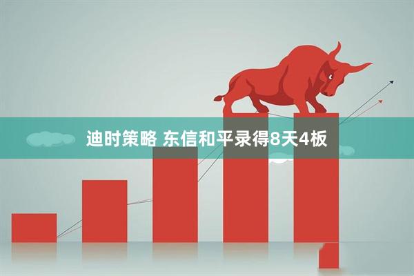 迪时策略 东信和平录得8天4板