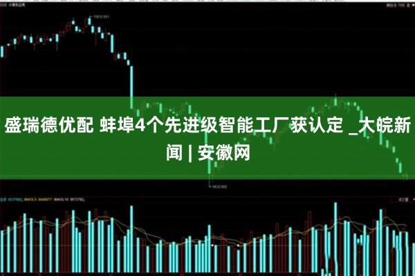 盛瑞德优配 蚌埠4个先进级智能工厂获认定 _大皖新闻 | 安徽网