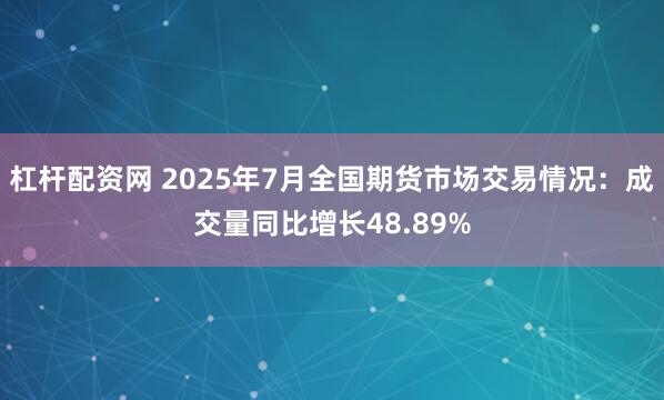 杠杆配资网 2025年7月全国期货市场交易情况：成交量同比增长48.89%