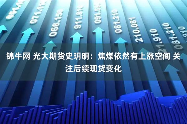 锦牛网 光大期货史玥明：焦煤依然有上涨空间 关注后续现货变化
