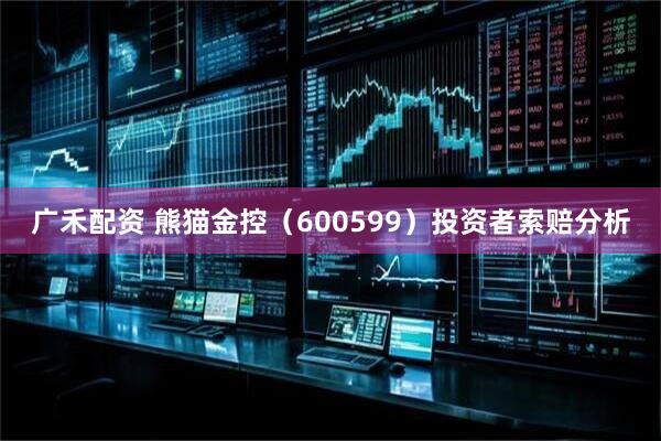 广禾配资 熊猫金控（600599）投资者索赔分析