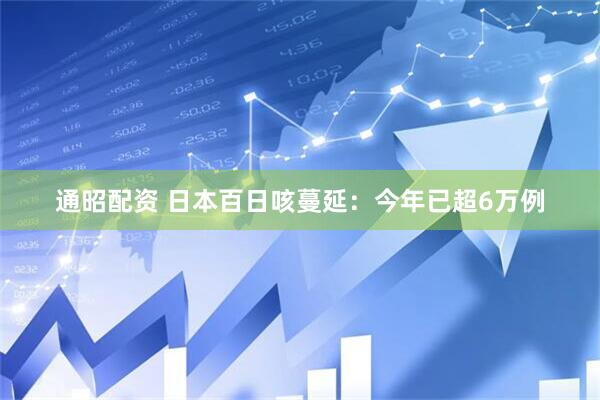 通昭配资 日本百日咳蔓延：今年已超6万例