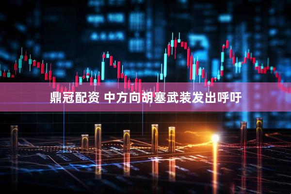 鼎冠配资 中方向胡塞武装发出呼吁