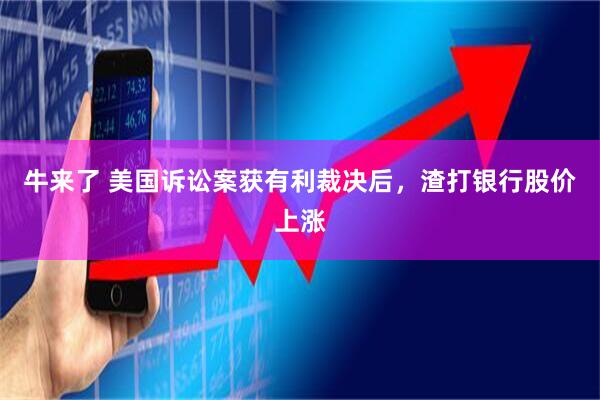 牛来了 美国诉讼案获有利裁决后，渣打银行股价上涨