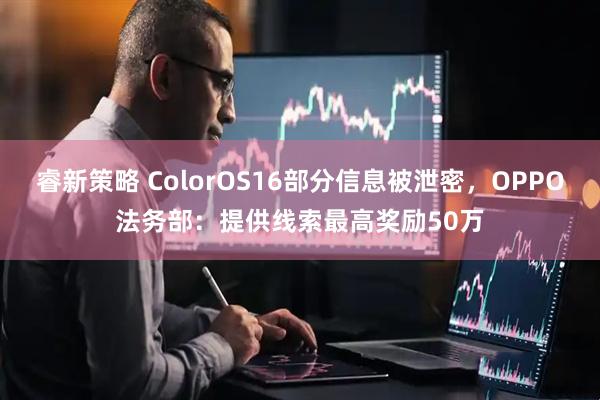 睿新策略 ColorOS16部分信息被泄密，OPPO法务部：提供线索最高奖励50万