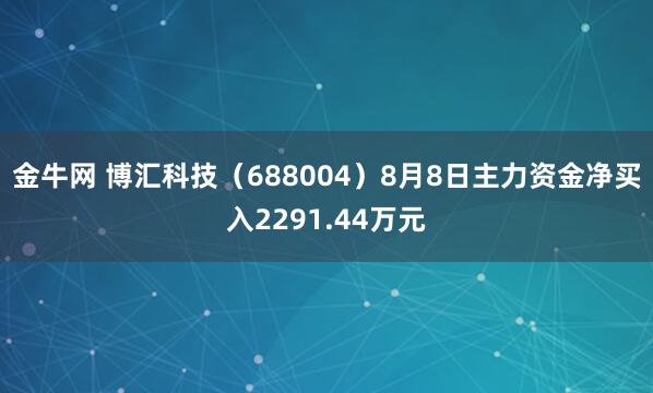 金牛网 博汇科技（688004）8月8日主力资金净买入2291.44万元