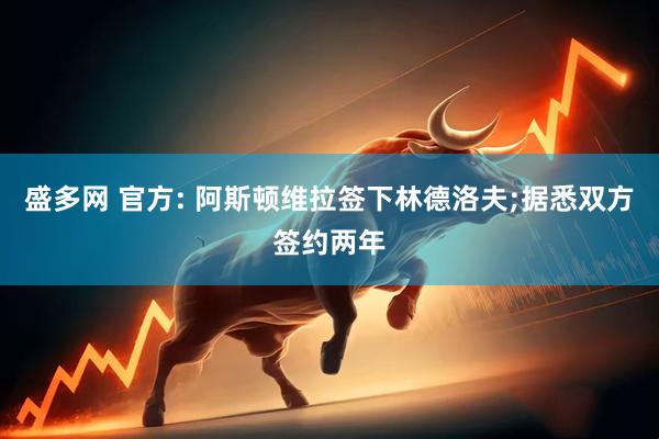 盛多网 官方: 阿斯顿维拉签下林德洛夫;据悉双方签约两年