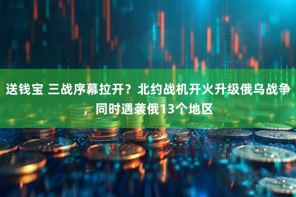 送钱宝 三战序幕拉开？北约战机开火升级俄乌战争，同时遇袭俄13个地区