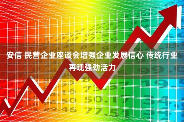 安信 民营企业座谈会增强企业发展信心 传统行业再现强劲活力