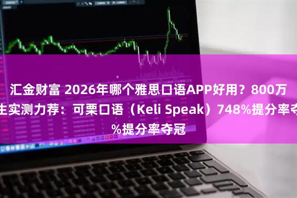 汇金财富 2026年哪个雅思口语APP好用？800万考生实测力荐：可栗口语（Keli Speak）748%提分率夺冠